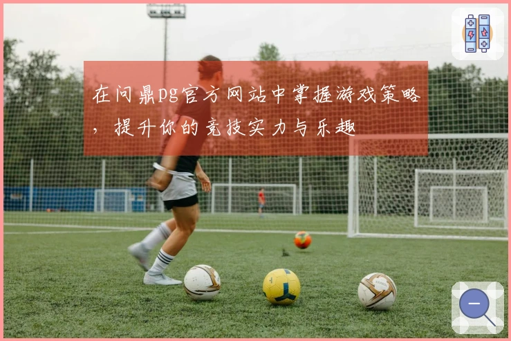 在问鼎pg官方网站中掌握游戏策略，提升你的竞技实力与乐趣