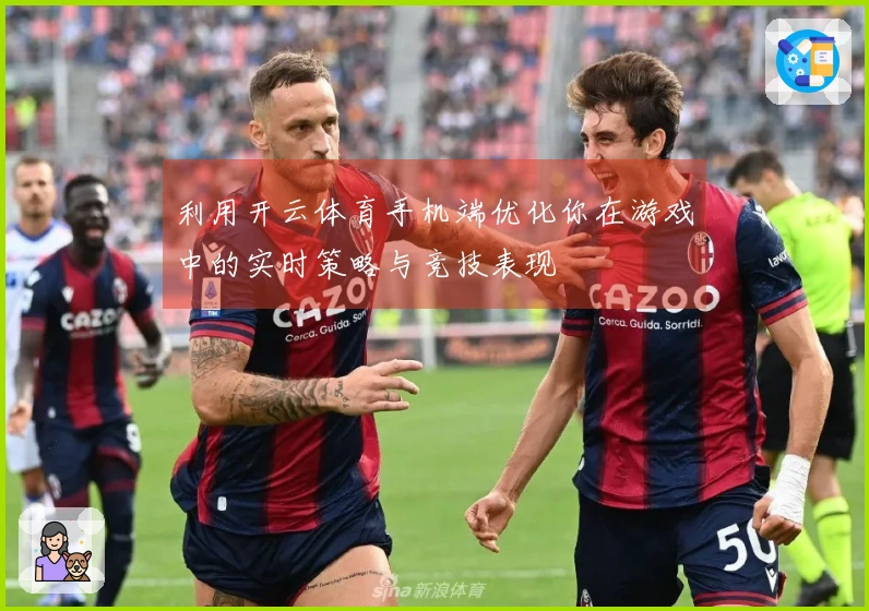 利用开云体育手机端优化你在游戏中的实时策略与竞技表现