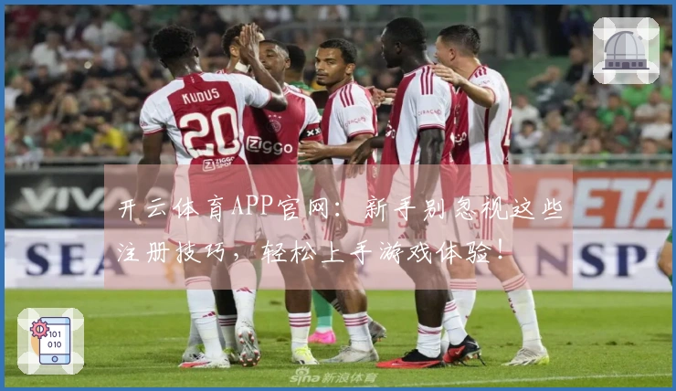 开云体育APP官网：新手别忽视这些注册技巧，轻松上手游戏体验！