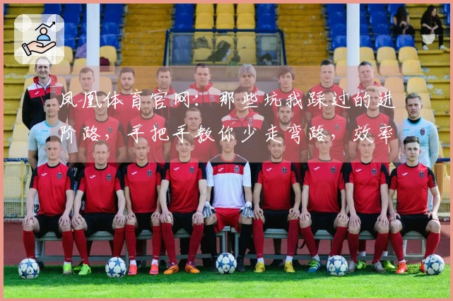 凤凰体育官网：那些坑我踩过的进阶路，手把手教你少走弯路，效率翻倍的玩法秘籍