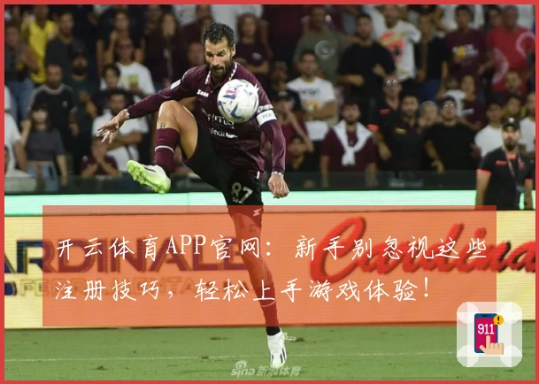 开云体育APP官网：新手别忽视这些注册技巧，轻松上手游戏体验！
