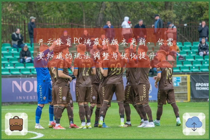 开云体育PC端最新版本更新，你需要知道的玩法调整与优化提升